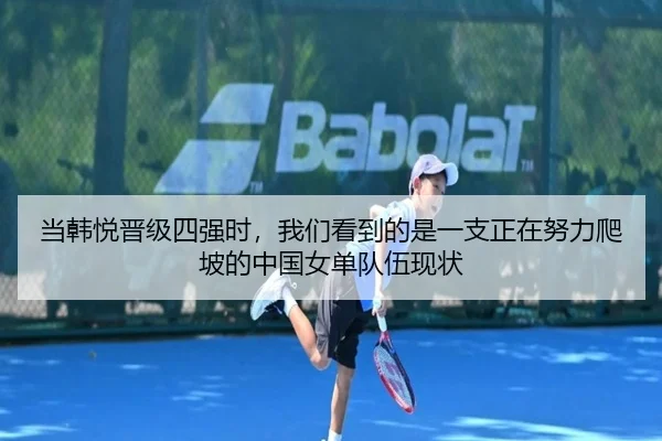 当韩悦晋级四强时，我们看到的是一支正在努力爬坡的中国女单队伍现状
