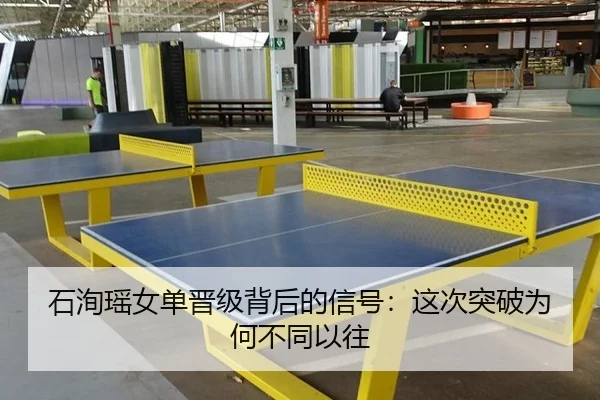 石洵瑶女单晋级背后的信号：这次突破为何不同以往