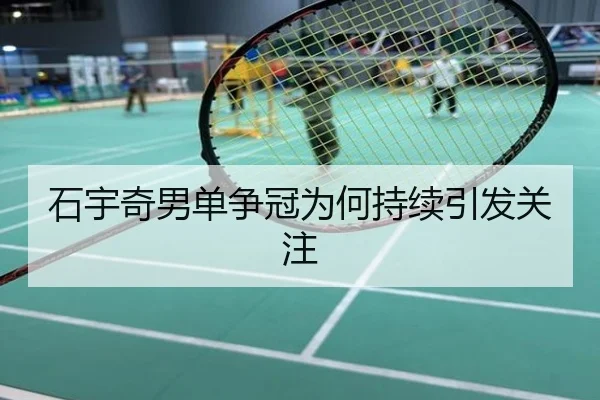 石宇奇男单争冠为何持续引发关注